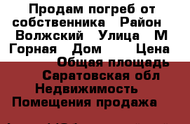 Продам погреб от собственника › Район ­ Волжский › Улица ­ М.Горная › Дом ­ 2 › Цена ­ 70 000 › Общая площадь ­ 4 - Саратовская обл. Недвижимость » Помещения продажа   